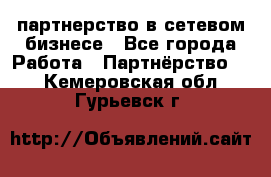 партнерство в сетевом бизнесе - Все города Работа » Партнёрство   . Кемеровская обл.,Гурьевск г.